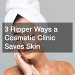3 Ripper Ways a Cosmetic Clinic Saves Skin