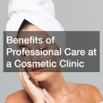 Benefits of Professional Care at a Cosmetic Clinic