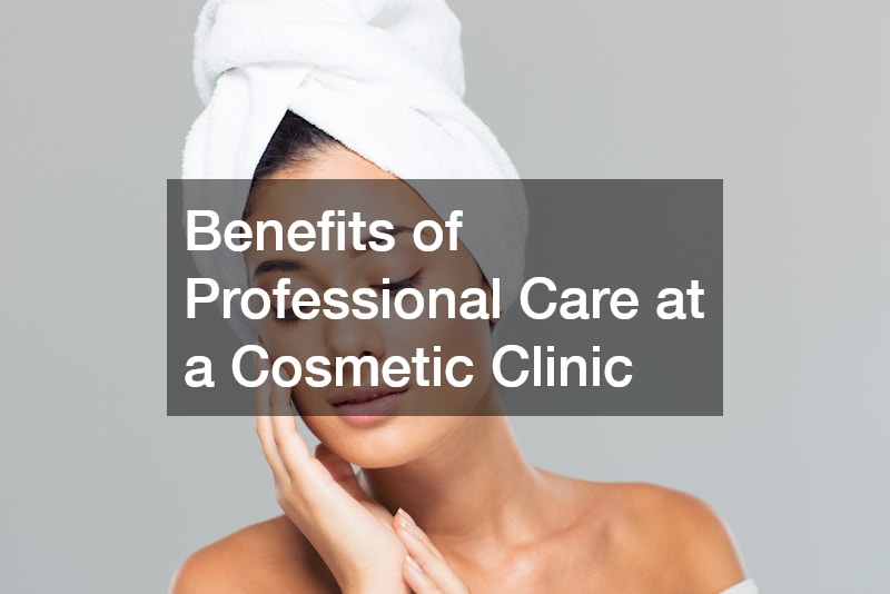 Benefits of Professional Care at a Cosmetic Clinic